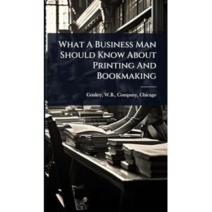 What A Business Man Should Know About Printing And Bookmaking What A Business Man Should Know About Printing And Bookmaking
