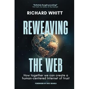 Whitt, Richard S Reweaving the Web: How together we can create a human-centered Internet of trust Whitt, Richard S Reweaving the Web: How together we can create a human-centered Internet of trust