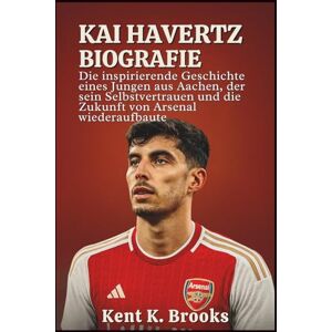 K. Brooks, Kent KAI HAVERTZ BIOGRAFIE: Die inspirierende Geschichte eines Jungen aus Aachen, der sein Selbstvertrauen und die Zukunft von Arsenal wiederaufbaute K. Brooks, Kent KAI HAVERTZ BIOGRAFIE: Die inspirierende Geschichte eines Jungen aus Aachen, der sein Selbstvertrauen und die Zukunft von Arsenal wiederaufbaute