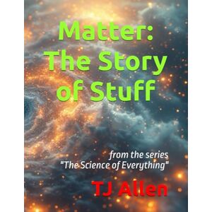 Allen, TJ Matter: The Story of Stuff: from the series "The Science of Everything Allen, TJ Matter: The Story of Stuff: from the series "The Science of Everything