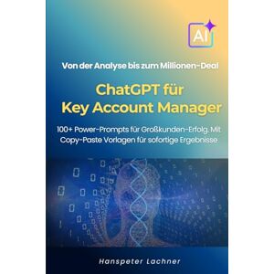 Lachner, Hanspeter ChatGPT für Key Account Manager: 100+ Power-Prompts für Großkunden-Erfolg – Von der Analyse bis zum Millionen-Deal. (KEY ACCOUNT MANAGEMENT 5.0) Lachner, Hanspeter ChatGPT für Key Account Manager: 100+ Power-Prompts für Großkunden-Erfolg – Von der Analyse bis zum Millionen-Deal. (KEY ACCOUNT MANAGEMENT 5.0)