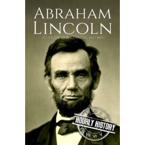 History, Hourly Abraham Lincoln: A Life from Beginning to End (Biographies of US Presidents) History, Hourly Abraham Lincoln: A Life from Beginning to End (Biographies of US Presidents)