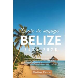 Matias Emric, Matias Guide de voyage Belize 2025-2026: Aventures tropicales, merveilles mayas antiques, plages immaculées et culture caribéenne dynamique Matias Emric, Matias Guide de voyage Belize 2025-2026: Aventures tropicales, merveilles mayas antiques, plages immaculées et culture caribéenne dynamique