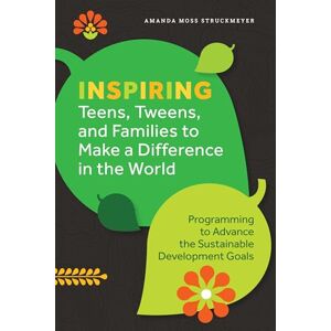 Struckmeyer, Amanda Moss Inspiring Teens, Tweens, and Families to Make a Difference in the World: Programming to Advance the Sustainable Development Goals Struckmeyer, Amanda Moss Inspiring Teens, Tweens, and Families to Make a Difference in the World: Programming to Advance the Sustainable Development Goals