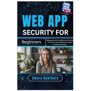 Hawthorn, AMARA Web App Security for Beginners: Safeguard your websites by learning the top 10 vulnerabilities through hands- on examples Hawthorn, AMARA Web App Security for Beginners: Safeguard your websites by learning the top 10 vulnerabilities through hands- on examples