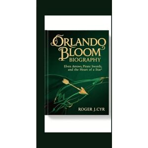 J.CYR, ROGER ORLANDO BLOOM BIOGRAPHY: Elven Arrows, Pirate Swords, and the Heart of a Star J.CYR, ROGER ORLANDO BLOOM BIOGRAPHY: Elven Arrows, Pirate Swords, and the Heart of a Star