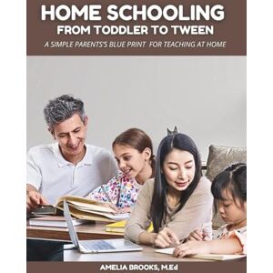 Brooks, M.Ed, Amelia Homeschooling from Toddler to Tween: A Simple Parent's Blueprint for Teaching at Home Brooks, M.Ed, Amelia Homeschooling from Toddler to Tween: A Simple Parent's Blueprint for Teaching at Home