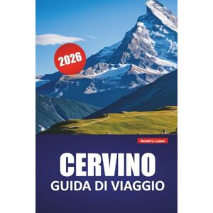 Lopez, Gerald L. CERVINO GUIDA DI VIAGGIO 2026: Scopri tesori nascosti, sentieri escursionistici, cucina locale ed esperienza culturale nelle Alpi svizzere Lopez, Gerald L. CERVINO GUIDA DI VIAGGIO 2026: Scopri tesori nascosti, sentieri escursionistici, cucina locale ed esperienza culturale nelle Alpi svizzere