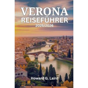 Laird, Howard G. VERONA REISEFÜHRER 2025/2026: Ein Insider-Begleiter zum Erleben der Stadt der Liebe, von der Arena bis zu den Valpolicella-Weinbergen, mit kuratierten Reiserouten Laird, Howard G. VERONA REISEFÜHRER 2025/2026: Ein Insider-Begleiter zum Erleben der Stadt der Liebe, von der Arena bis zu den Valpolicella-Weinbergen, mit kuratierten Reiserouten