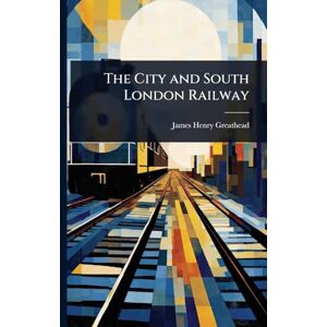 Greathead, James Henry The City and South London Railway Greathead, James Henry The City and South London Railway