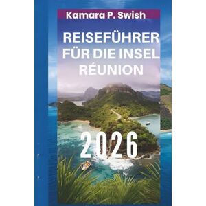 Swish, Kamara P. REISEFÜHRER FÜR DIE INSEL RÉUNION 2026: „Vulkanisches Paradies: Entdecken Sie das verborgene Juwel des Indischen Ozeans“ Swish, Kamara P. REISEFÜHRER FÜR DIE INSEL RÉUNION 2026: „Vulkanisches Paradies: Entdecken Sie das verborgene Juwel des Indischen Ozeans“