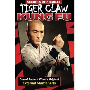 Duthie Ph.D, Duthie Secrets of Shaolin Tiger Claw Kung Fu: One of Ancient China?s Original External Martial Arts Duthie Ph.D, Duthie Secrets of Shaolin Tiger Claw Kung Fu: One of Ancient China?s Original External Martial Arts