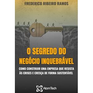 Ramos, Frederico Ribeiro O Segredo do Negócio Inquebrável: Como construir uma empresa que resista às crises e cresça de forma sustentável Ramos, Frederico Ribeiro O Segredo do Negócio Inquebrável: Como construir uma empresa que resista às crises e cresça de forma sustentável