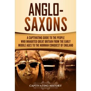 History, Captivating Anglo-Saxons: A Captivating Guide to the People Who Inhabited Great Britain from the Early Middle Ages to the Norman Conquest of England (Barbarians in the Ancient World) History, Captivating Anglo-Saxons: A Captivating Guide to the People Who Inhabited Great Britain from the Early Middle Ages to the Norman Conquest of England (Barbarians in the Ancient World)