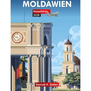 Batten, Samuel K Moldawien Reiseführer 2026: Erkunden Sie Chișinău und Europas authentische Herzensattraktionen, Kultur, Küche und versteckte Schätze mit Insider-Tipps Batten, Samuel K Moldawien Reiseführer 2026: Erkunden Sie Chișinău und Europas authentische Herzensattraktionen, Kultur, Küche und versteckte Schätze mit Insider-Tipps