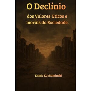Kuchuminski, Enisio O Declinio dos Valores Éticos e Morais da Sociedade Kuchuminski, Enisio O Declinio dos Valores Éticos e Morais da Sociedade