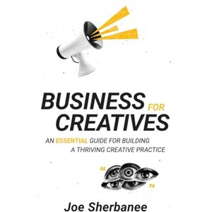 Sherbanee, Joe Business For Creatives: An Essential Guide for Building a Thriving Creative Practice Sherbanee, Joe Business For Creatives: An Essential Guide for Building a Thriving Creative Practice