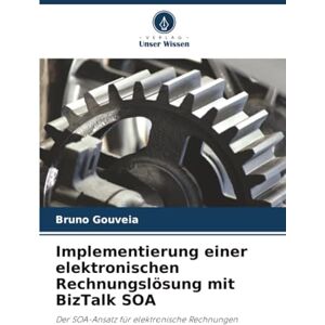 Gouveia, Bruno Implementierung einer elektronischen Rechnungslösung mit BizTalk SOA: Der SOA-Ansatz für elektronische Rechnungen Gouveia, Bruno Implementierung einer elektronischen Rechnungslösung mit BizTalk SOA: Der SOA-Ansatz für elektronische Rechnungen