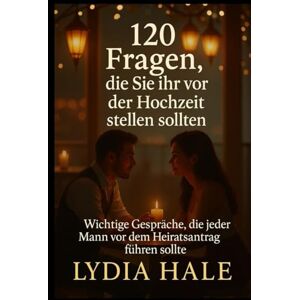 HALE, LYDIA 120 Fragen, die Sie ihr vor der Hochzeit stellen sollten: Wichtige Gespräche, die jeder Mann vor dem Heiratsantrag führen sollte HALE, LYDIA 120 Fragen, die Sie ihr vor der Hochzeit stellen sollten: Wichtige Gespräche, die jeder Mann vor dem Heiratsantrag führen sollte