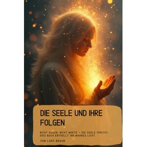 Braun Die Seele und Ihre Folgen: Nicht Augen, nicht Worte – die Seele spricht, dies Buch enthüllt ihr wahres Licht. Braun Die Seele und Ihre Folgen: Nicht Augen, nicht Worte – die Seele spricht, dies Buch enthüllt ihr wahres Licht.