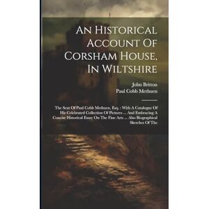 Methuen, Paul Cobb An Historical Account Of Corsham House, In Wiltshire: The Seat Of Paul Cobb Methuen, Esq.: With A Catalogue Of His Celebrated Collection Of Pictures ... Arts ... Also Biographical Sketches Of The Methuen, Paul Cobb An Historical Account Of Corsham House, In Wiltshire: The Seat Of Paul Cobb Methuen, Esq.: With A Catalogue Of His Celebrated Collection Of Pictures ... Arts ... Also Biographical Sketches Of The