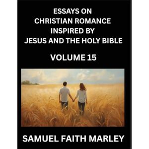 Marley, Samuel Faith Essays on Christian Romance Inspired by Jesus and The Holy Bible (Part 15)- Forging Bonds, Love's Salvation, Echoes of Eden: Tales Inspired by ... ... Holy Spirit, A Symphony of Belief and Piety Marley, Samuel Faith Essays on Christian Romance Inspired by Jesus and The Holy Bible (Part 15)- Forging Bonds, Love's Salvation, Echoes of Eden: Tales Inspired by ... ... Holy Spirit, A Symphony of Belief and Piety