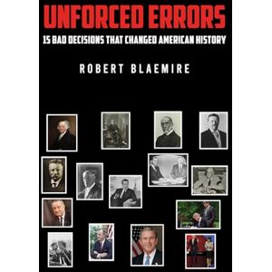 Robert Blaemire Unforced Errors: 15 Bad Decisions That Changed American History Robert Blaemire Unforced Errors: 15 Bad Decisions That Changed American History