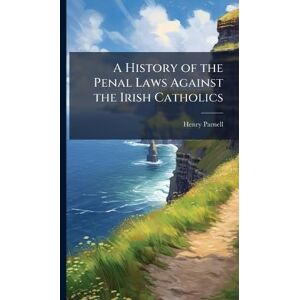 Parnell, Henry A History of the Penal Laws Against the Irish Catholics Parnell, Henry A History of the Penal Laws Against the Irish Catholics