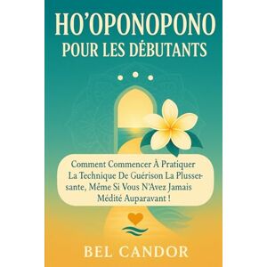 CANDOR, BEL HO'OPONOPONO POUR LES DÉBUTANTS: Comment commencer à pratiquer la technique de guérison la plus puissante, même si vous n'avez jamais médité auparavant !: 3 (ho'oponopono et lois spirituelles) CANDOR, BEL HO'OPONOPONO POUR LES DÉBUTANTS: Comment commencer à pratiquer la technique de guérison la plus puissante, même si vous n'avez jamais médité auparavant !: 3 (ho'oponopono et lois spirituelles)