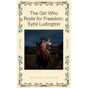Webster, Michael The Girl Who Rode for Freedom: Sybil Ludington Webster, Michael The Girl Who Rode for Freedom: Sybil Ludington