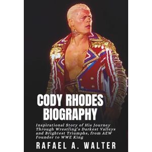 A. Walter, Rafael CODY RHODES BIOGRAPHY: Inspirational Story of His Journey Through Wrestling’s Darkest Valleys and Brightest Triumphs, from AEW Founder to WWE King A. Walter, Rafael CODY RHODES BIOGRAPHY: Inspirational Story of His Journey Through Wrestling’s Darkest Valleys and Brightest Triumphs, from AEW Founder to WWE King