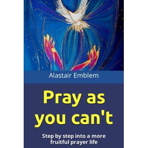 Emblem, Alastair Pray as you can't: Step by step into a more fruitful prayer life Emblem, Alastair Pray as you can't: Step by step into a more fruitful prayer life