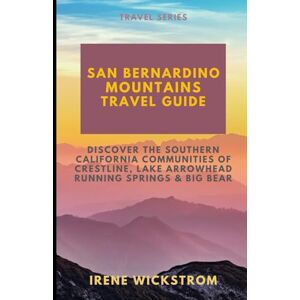 Wickstrom, Irene San Bernardino Mountains Travel Guide: Discover the Southern California Communities of Crestline, Lake Arrowhead, Running Springs & Big Bear Wickstrom, Irene San Bernardino Mountains Travel Guide: Discover the Southern California Communities of Crestline, Lake Arrowhead, Running Springs & Big Bear
