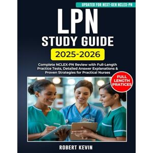 Kevin, Robert LPN Study Guide 2025–2026: Complete NCLEX-PN Review with Full-Length Practice Tests, Detailed Answer Explanations & Proven Strategies for Practical Nurses Kevin, Robert LPN Study Guide 2025–2026: Complete NCLEX-PN Review with Full-Length Practice Tests, Detailed Answer Explanations & Proven Strategies for Practical Nurses