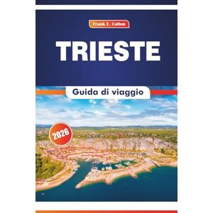 COLTON, FRANK E. Trieste Guida Di Viaggio 2026: Alla scoperta della cultura, dell'arte, della storia e della cucina locale nella città adriatica italiana COLTON, FRANK E. Trieste Guida Di Viaggio 2026: Alla scoperta della cultura, dell'arte, della storia e della cucina locale nella città adriatica italiana