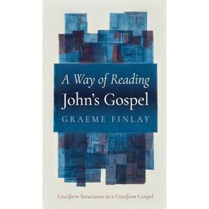 Finlay, Graeme A Way of Reading John's Gospel: Cruciform Structures in a Cruciform Gospel Finlay, Graeme A Way of Reading John's Gospel: Cruciform Structures in a Cruciform Gospel