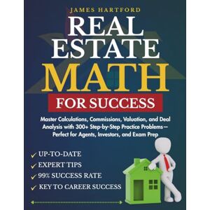 HARTFORD, JAMES REAL ESTATE MATH FOR SUCCESS: Master Calculations, Commissions, Valuation, and Deal Analysis with 300+ Step-by-Step Practice Problems—Perfect for ... and Exam Prep (TestPro Collections) HARTFORD, JAMES REAL ESTATE MATH FOR SUCCESS: Master Calculations, Commissions, Valuation, and Deal Analysis with 300+ Step-by-Step Practice Problems—Perfect for ... and Exam Prep (TestPro Collections)