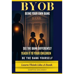 Dacanay, Santos BYOB Being Your Own Bank (Double Edition): "Becoming Your Own Being" and "Becoming Your Own Bank" Two Books in One (Trilogy Series) Dacanay, Santos BYOB Being Your Own Bank (Double Edition): "Becoming Your Own Being" and "Becoming Your Own Bank" Two Books in One (Trilogy Series)