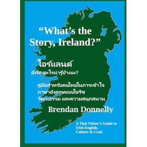 Donnelly, Brendan What’s the Story, Ireland?: A Thai Visitor’s Guide to Irish English, Culture & Craic Donnelly, Brendan What’s the Story, Ireland?: A Thai Visitor’s Guide to Irish English, Culture & Craic