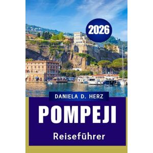 Herz, Daniela D. POMPEJI REISEFÜHRER 2026: Die Reise eines Abenteurers durch alte Straßen und moderne Wunder Herz, Daniela D. POMPEJI REISEFÜHRER 2026: Die Reise eines Abenteurers durch alte Straßen und moderne Wunder