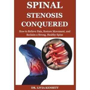 Kensett, Dr. Livia Spinal Stenosis Conquered: How to Relieve Pain, Restore Movement, and Reclaim a Strong, Healthy Spine Kensett, Dr. Livia Spinal Stenosis Conquered: How to Relieve Pain, Restore Movement, and Reclaim a Strong, Healthy Spine