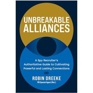 Dreeke, Robin Unbreakable Alliances: A Spy Recruiter’s Authoritative Guide to Cultivating Powerful and Lasting Connections Dreeke, Robin Unbreakable Alliances: A Spy Recruiter’s Authoritative Guide to Cultivating Powerful and Lasting Connections