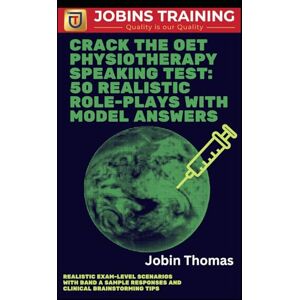 Thomas, Jobin Crack the OET Physiotherapy Speaking Test: 50 Realistic Role-Plays with Model Answers: Realistic Exam-Level Scenarios with Band A Sample Responses and Clinical Brainstorming Tips Thomas, Jobin Crack the OET Physiotherapy Speaking Test: 50 Realistic Role-Plays with Model Answers: Realistic Exam-Level Scenarios with Band A Sample Responses and Clinical Brainstorming Tips
