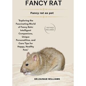 WILLIAMS, DR.ZAINAB FANCY RAT: "Exploring the Fascinating World of Fancy Rats: Intelligent Companions, Unique Personalities, and Care Tips for Happy, Healthy Pets WILLIAMS, DR.ZAINAB FANCY RAT: "Exploring the Fascinating World of Fancy Rats: Intelligent Companions, Unique Personalities, and Care Tips for Happy, Healthy Pets
