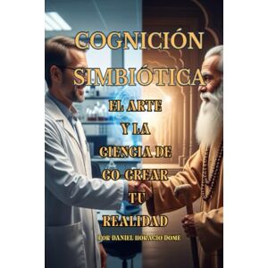Domé, Sr. Daniel Horacio Cognición Simbiótica: El Arte y la Ciencia de Co-crear tu Realidad: Neurociencia y Física Cuántica para Co-crear tu Realidad. Domina tu "Alucinación ... Más Allá de la Ley de la Atracciónr tu Vida. Domé, Sr. Daniel Horacio Cognición Simbiótica: El Arte y la Ciencia de Co-crear tu Realidad: Neurociencia y Física Cuántica para Co-crear tu Realidad. Domina tu "Alucinación ... Más Allá de la Ley de la Atracciónr tu Vida.