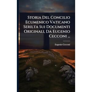 Cecconi, Eugenio Storia Del Concilio Ecumenico Vaticano Serilta Sui Documenti Originali, Da Eugenio Cecconi ... Cecconi, Eugenio Storia Del Concilio Ecumenico Vaticano Serilta Sui Documenti Originali, Da Eugenio Cecconi ...