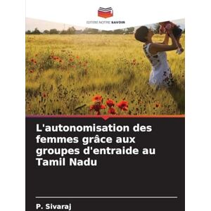 Sivaraj, P L'autonomisation des femmes grâce aux groupes d'entraide au Tamil Nadu Sivaraj, P L'autonomisation des femmes grâce aux groupes d'entraide au Tamil Nadu
