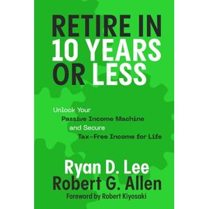Lee Retire in 10 Years or Less: Unlock Your Passive Income Machine® and Secure Tax-Free Income for Life Lee Retire in 10 Years or Less: Unlock Your Passive Income Machine® and Secure Tax-Free Income for Life