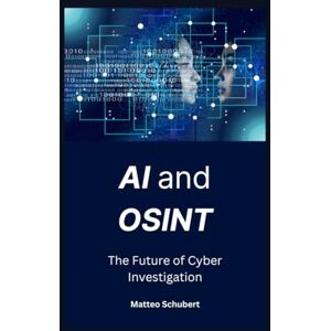 Schubert, Matteo AI and OSINT: The Future of Cyber Investigation Schubert, Matteo AI and OSINT: The Future of Cyber Investigation
