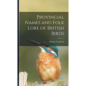 Swainson, Charles Provincial Names and Folk Lore of British Birds Swainson, Charles Provincial Names and Folk Lore of British Birds